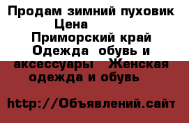 Продам зимний пуховик › Цена ­ 3 000 - Приморский край Одежда, обувь и аксессуары » Женская одежда и обувь   